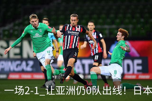 一场2-1 让亚洲仍0队出线！日本进退两难：放水不遇巴西 也要碰法国