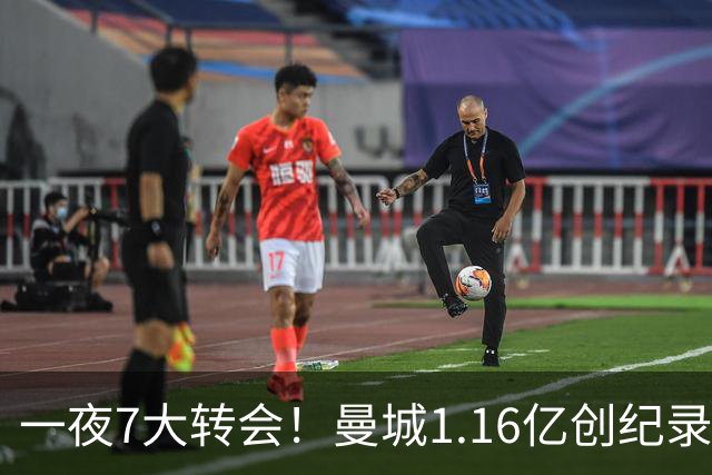 一夜7大转会！曼城1.16亿创纪录，渣叔接手德国队，英超意甲西甲大洗牌