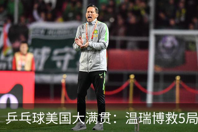 乒乓球美国大满贯：温瑞博救5局点晋级 张本智和轻取华裔老将