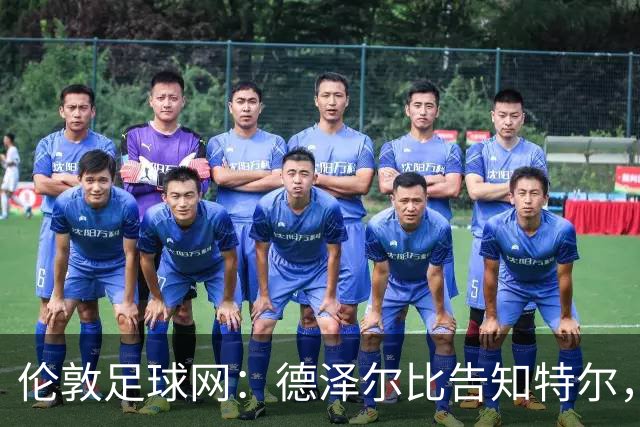 伦敦足球网：德泽尔比告知特尔，他下赛季将会得到重用