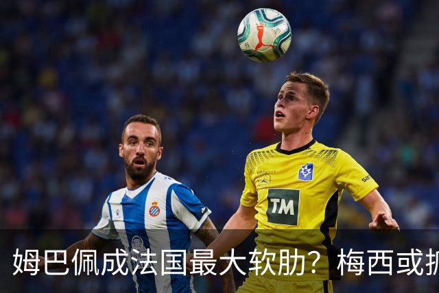姆巴佩成法国最大软肋？梅西或抓住他留下的缺口
