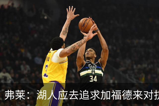 弗莱：湖人应去追求加福德来对抗文班亚马和约基奇 而不是杜伦