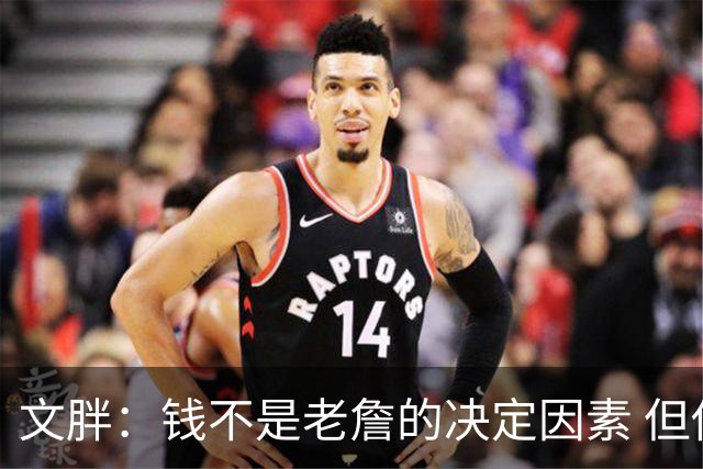 文胖：钱不是老詹的决定因素 但他肯定会拿你能给的所有钱