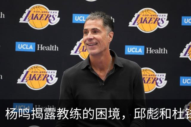 杨鸣揭露教练的困境，邱彪和杜锋的小团队行为是否成为自保策略？