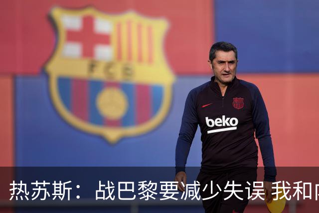 热苏斯：战巴黎要减少失误 我和内马尔相互尊重