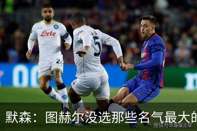 默森：图赫尔没选那些名气最大的球员，而是最适合他战术的